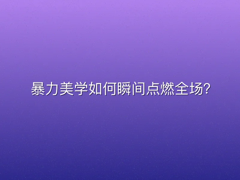 暴力美学如何瞬间点燃全场？